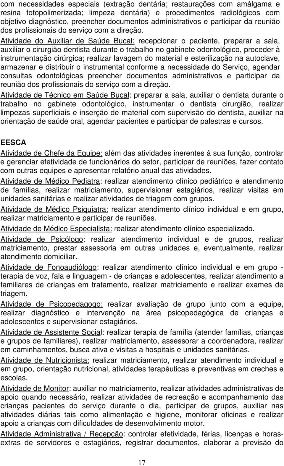 Atividade do Auxiliar de Saúde Bucal: recepcionar o paciente, preparar a sala, auxiliar o cirurgião dentista durante o trabalho no gabinete odontológico, proceder à instrumentação cirúrgica; realizar