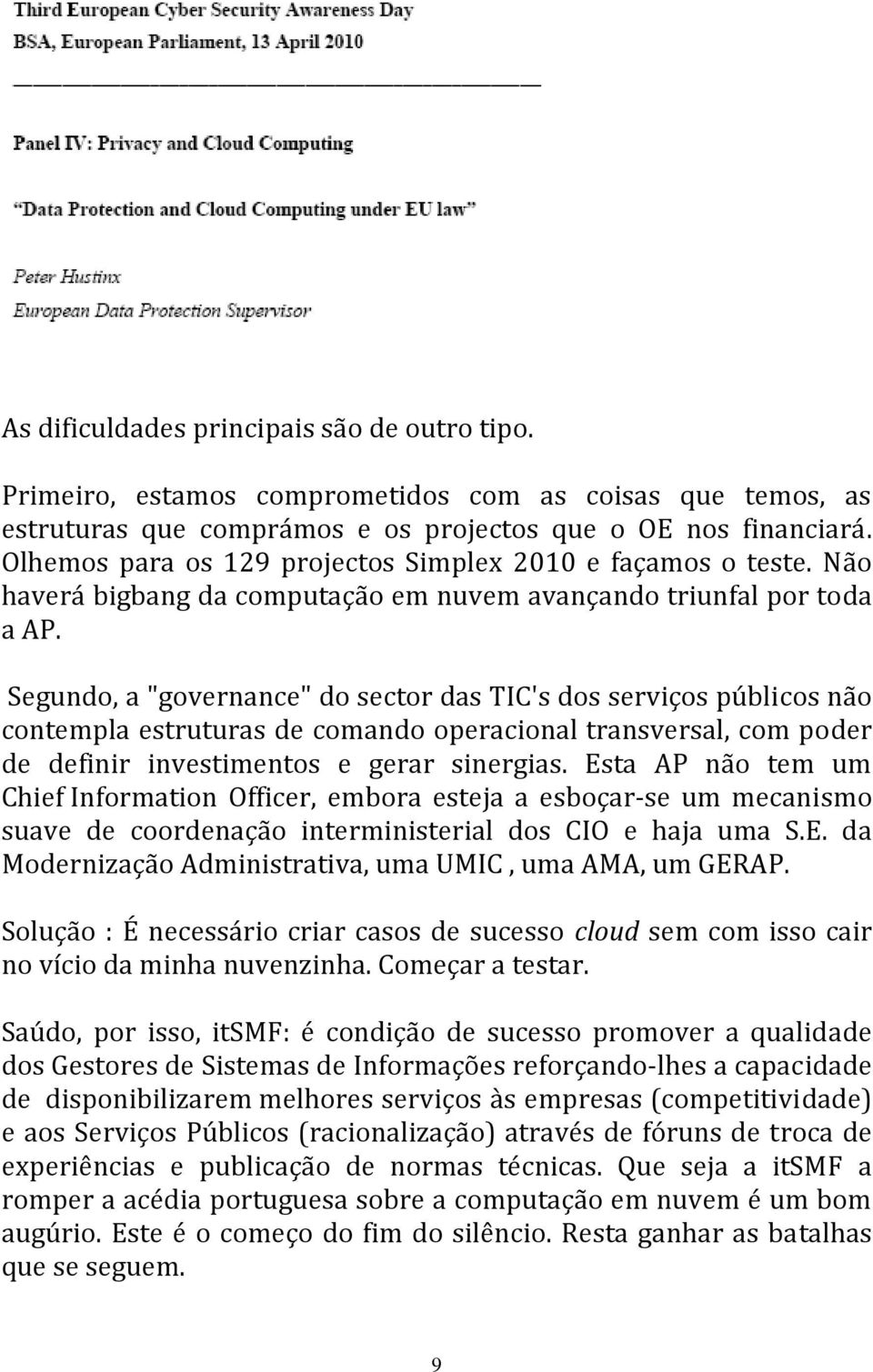 Segundo, a "governance" do sector das TIC's dos serviços públicos não contempla estruturas de comando operacional transversal, com poder de definir investimentos e gerar sinergias.