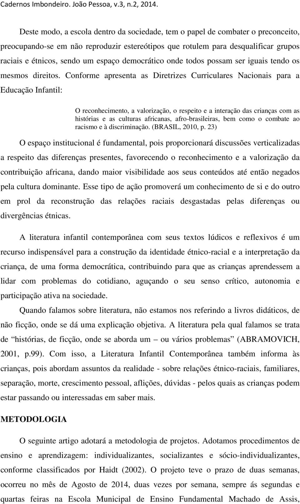 Conforme apresenta as Diretrizes Curriculares Nacionais para a Educação Infantil: O reconhecimento, a valorização, o respeito e a interação das crianças com as histórias e as culturas africanas,