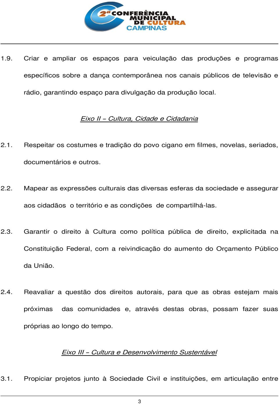 2.3. Garantir o direito à Cultura como política pública de direito, explicitada na Constituição Federal, com a reivindicação do aumento do Orçamento Público da União. 2.4.