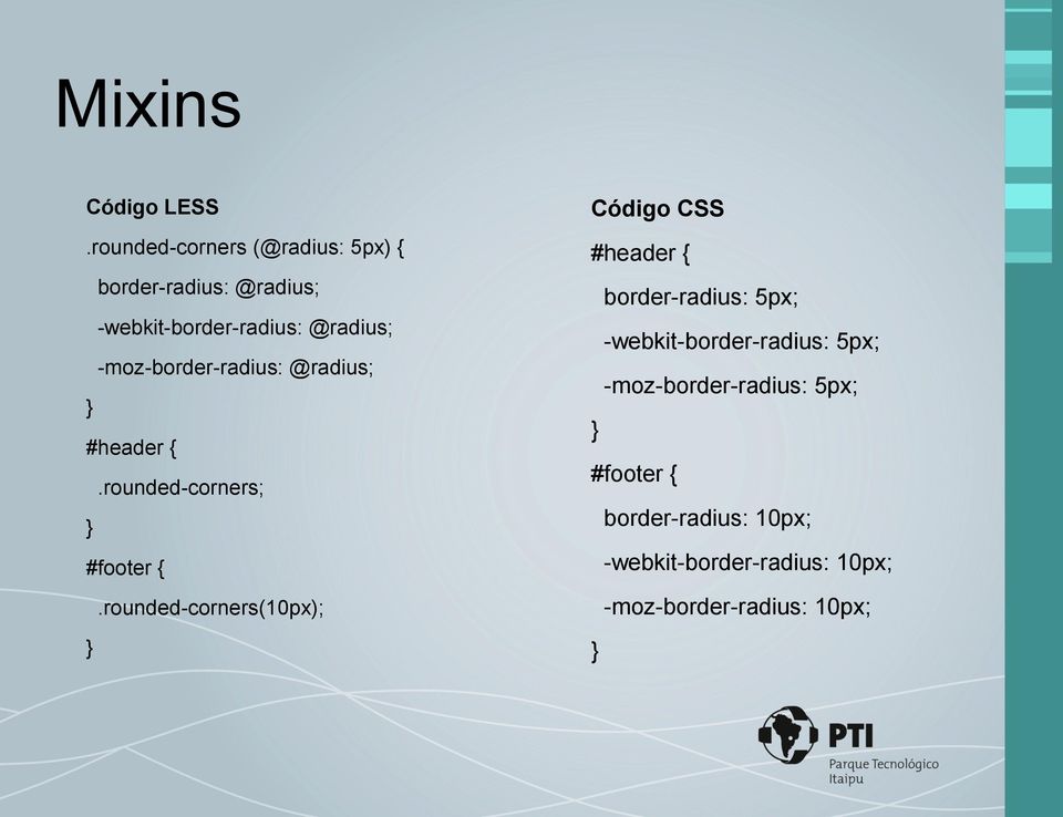 -moz-border-radius: @radius; #header {.rounded-corners; #footer {.