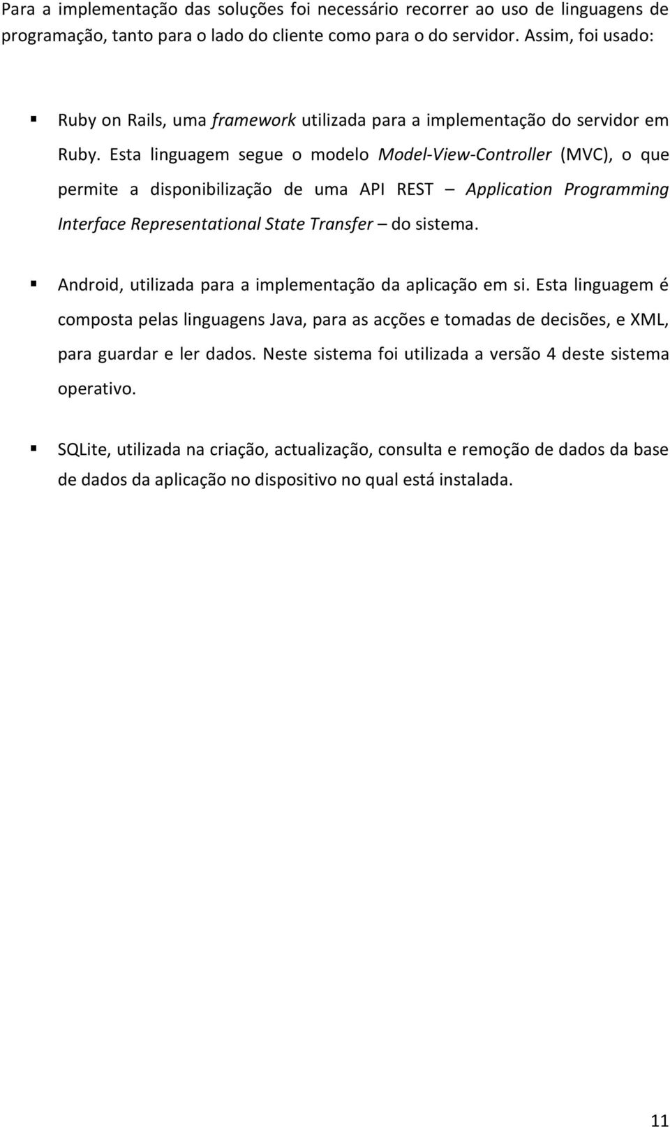 Esta linguagem segue o modelo Model-View-Controller (MVC), o que permite a disponibilização de uma API REST Application Programming Interface Representational State Transfer do sistema.