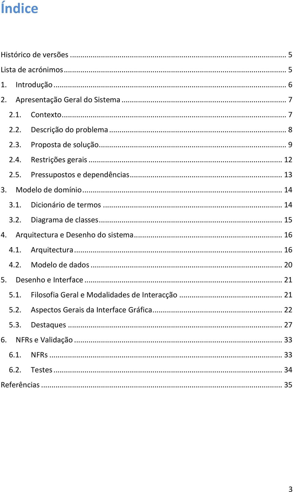 .. 15 4. Arquitectura e Desenho do sistema... 16 4.1. Arquitectura... 16 4.2. Modelo de dados... 20 5. Desenho e Interface... 21 5.1. Filosofia Geral e Modalidades de Interacção.