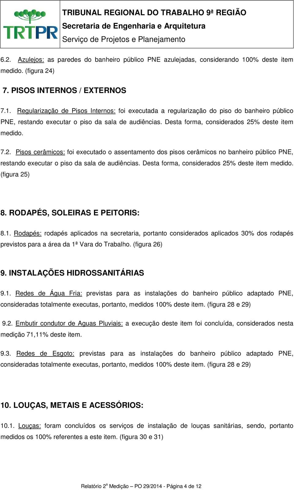 Regularização de Pisos Internos: foi executada a regularização do piso do banheiro público PNE, restando executar o piso da sala de audiências. Desta forma, considerados 25