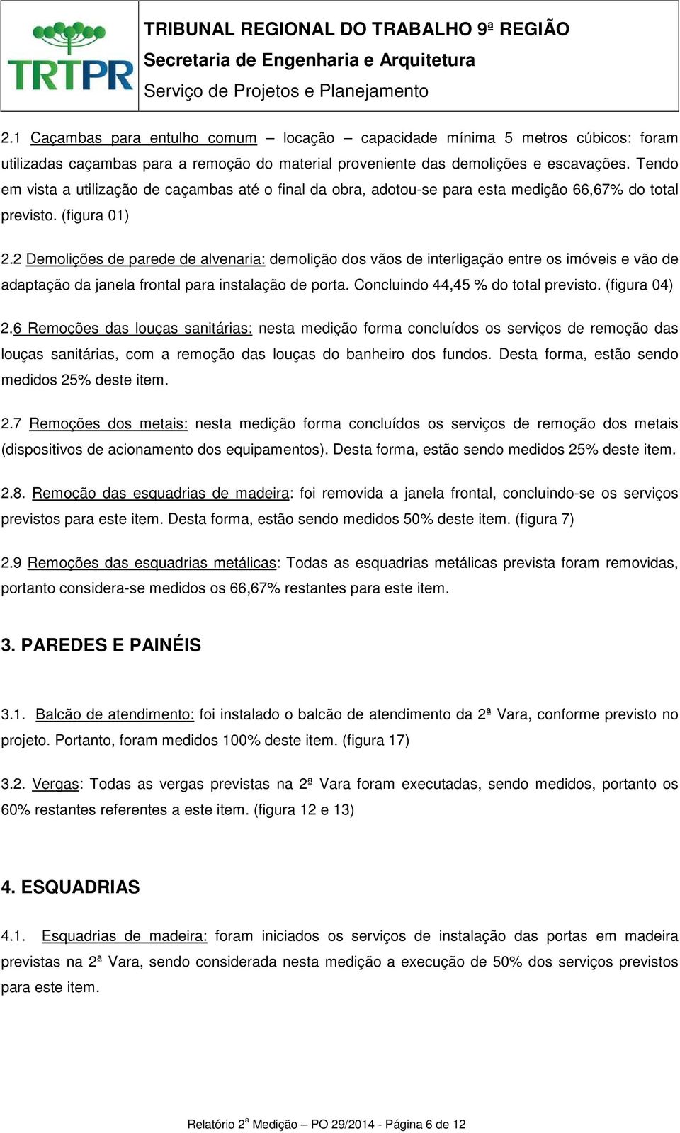 2 Demolições de parede de alvenaria: demolição dos vãos de interligação entre os imóveis e vão de adaptação da janela frontal para instalação de porta. Concluindo 44,45 % do total previsto.