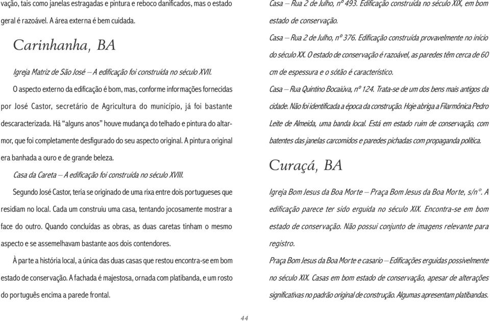 O aspecto externo da edificação é bom, mas, conforme informações fornecidas por José Castor, secretário de Agricultura do município, já foi bastante descaracterizada.