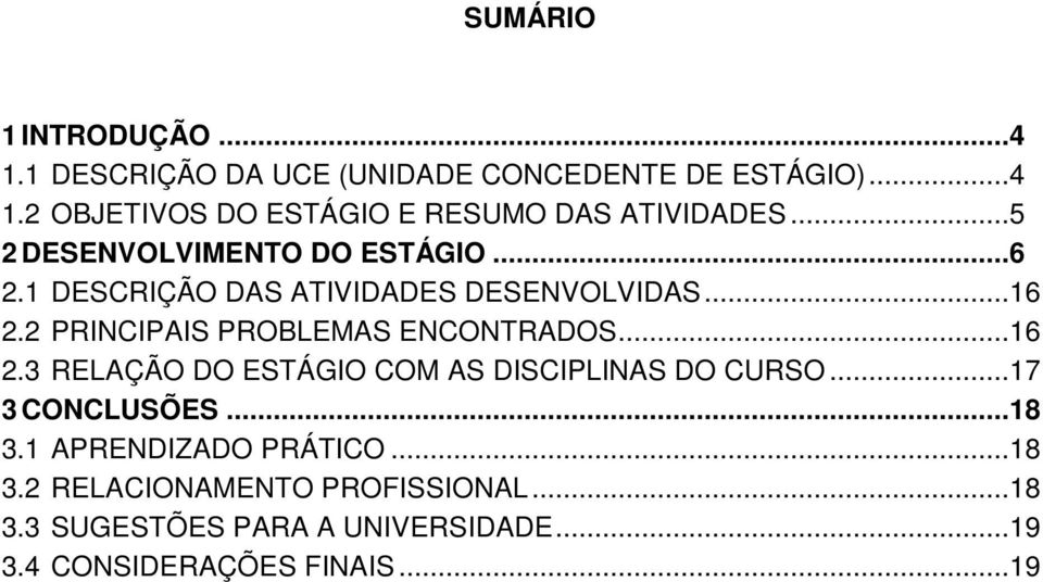 2 PRINCIPAIS PROBLEMAS ENCONTRADOS...16 2.3 RELAÇÃO DO ESTÁGIO COM AS DISCIPLINAS DO CURSO...17 3 CONCLUSÕES...18 3.