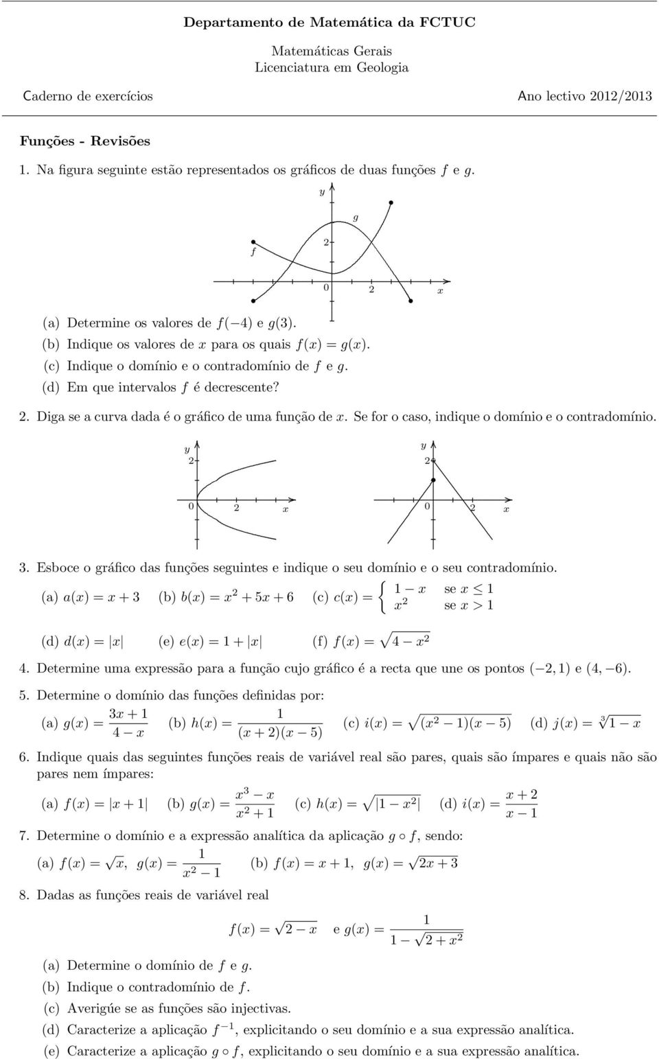 Diga se a curva dada é o gráfico de uma função de Se for o caso, indique o domínio e o contradomínio 3 Esboce o gráfico das funções seguintes e indique o seu domínio e o seu contradomínio { (a a( = +