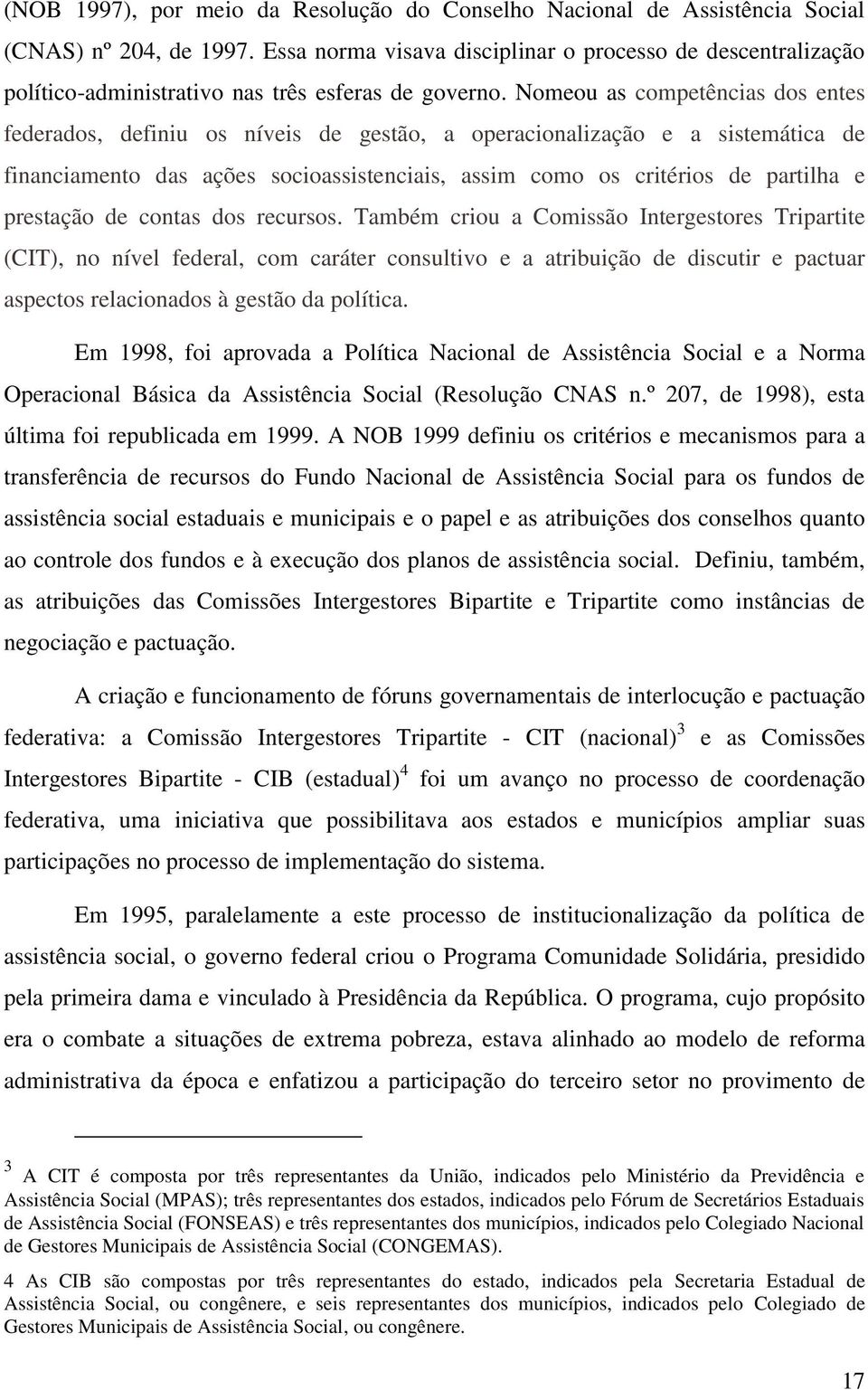 Nomeou as competências dos entes federados, definiu os níveis de gestão, a operacionalização e a sistemática de financiamento das ações socioassistenciais, assim como os critérios de partilha e