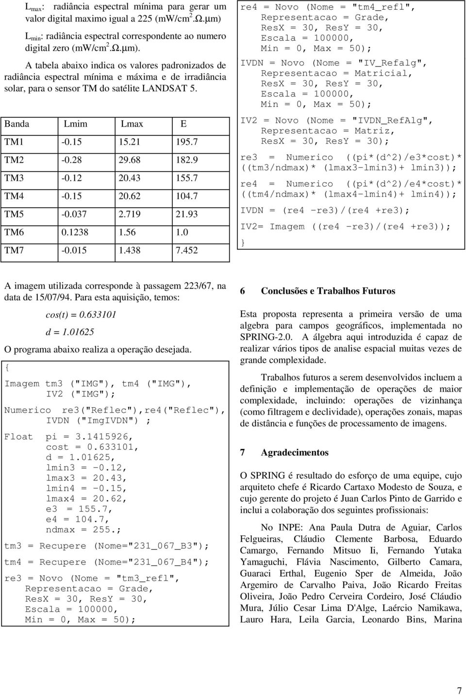 A tabela abaixo indica os valores padronizados de radiância espectral mínima e máxima e de irradiância solar, para o sensor TM do satélite LANDSAT 5. Banda Lmim Lmax E TM1-0.15 15.21 195.7 TM2-0.