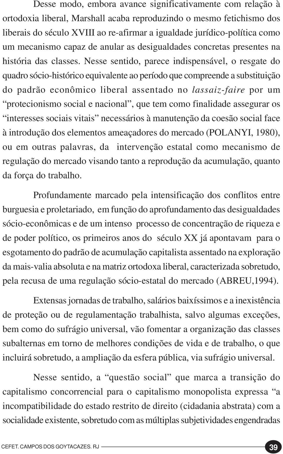 Nesse sentido, parece indispensável, o resgate do quadro sócio-histórico equivalente ao período que compreende a substituição do padrão econômico liberal assentado no lassaiz-faire por um