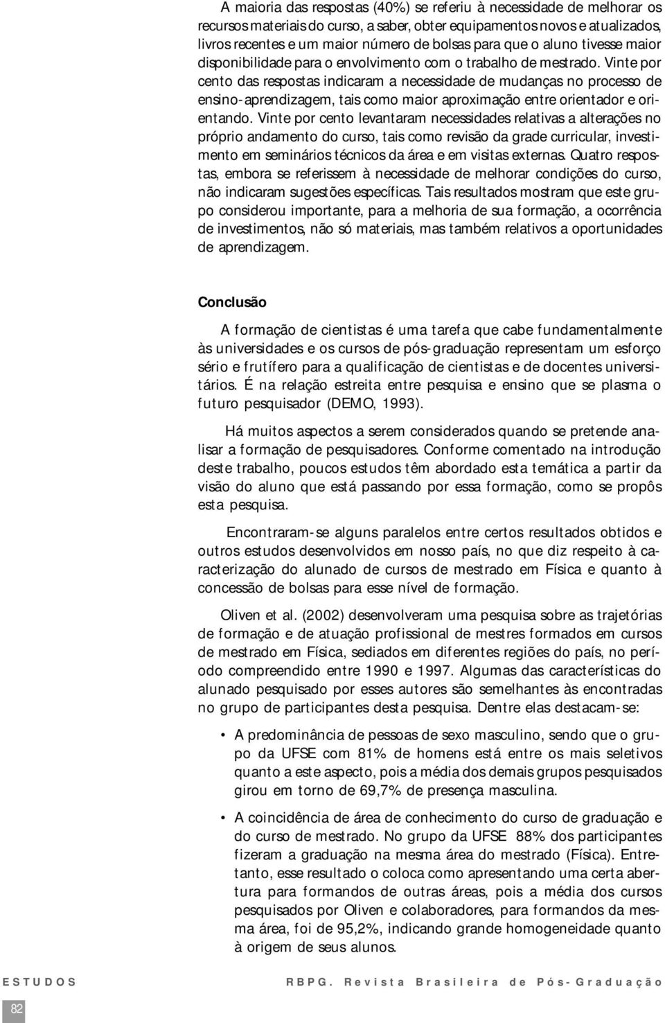 Vinte por cento das respostas indicaram a necessidade de mudanças no processo de ensino-aprendizagem, tais como maior aproximação entre orientador e orientando.