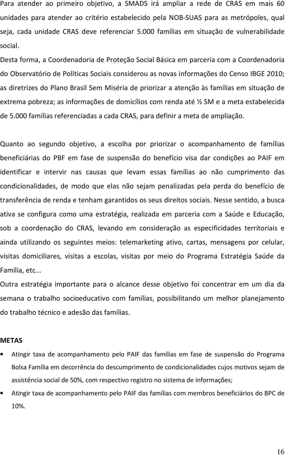 Desta forma, a Coordenadoria de Proteção Social Básica em parceria com a Coordenadoria do Observatório de Políticas Sociais considerou as novas informações do Censo IBGE 2010; as diretrizes do Plano