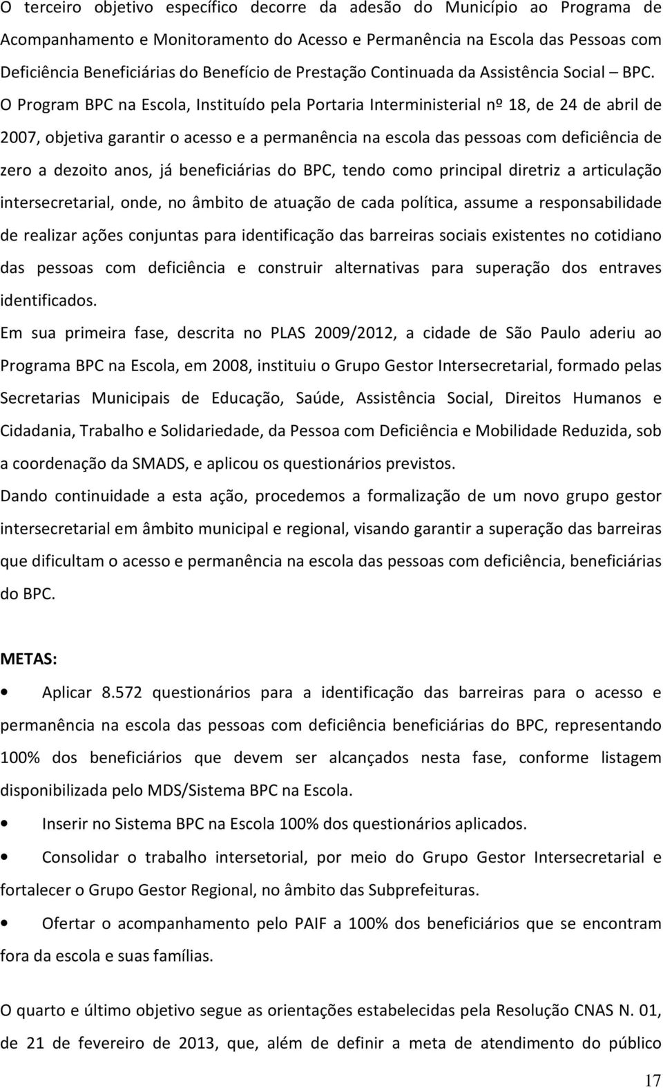 O Program BPC na Escola, Instituído pela Portaria Interministerial nº 18, de 24 de abril de 2007, objetiva garantir o acesso e a permanência na escola das pessoas com deficiência de zero a dezoito