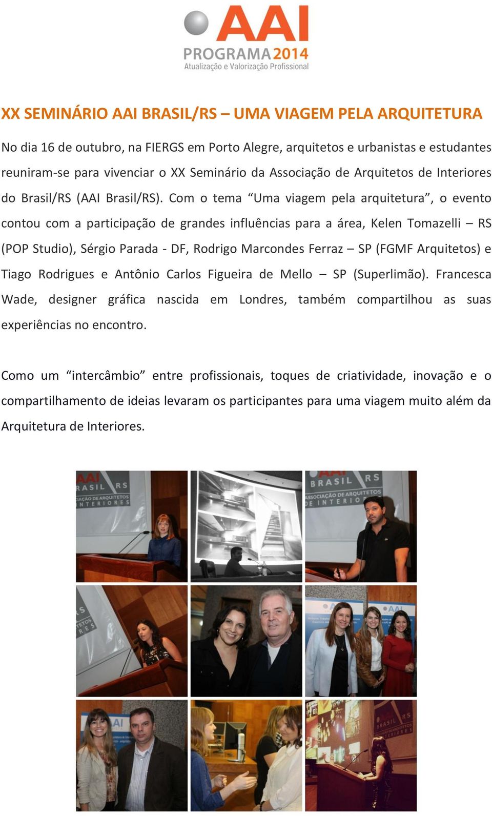 Com o tema Uma viagem pela arquitetura, o evento contou com a participação de grandes influências para a área, Kelen Tomazelli RS (POP Studio), Sérgio Parada - DF, Rodrigo Marcondes Ferraz SP (FGMF