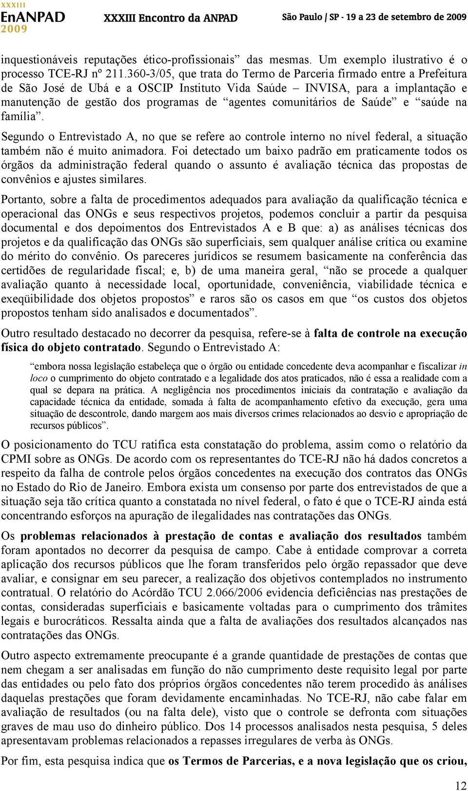 comunitários de Saúde e saúde na família. Segundo o Entrevistado A, no que se refere ao controle interno no nível federal, a situação também não é muito animadora.