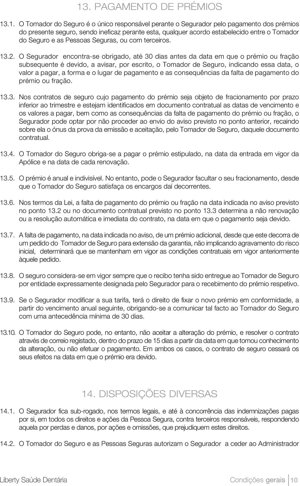 O Segurador encontra-se obrigado, até 30 dias antes da data em que o prémio ou fração subsequente é devido, a avisar, por escrito, o Tomador de Seguro, indicando essa data, o valor a pagar, a forma e