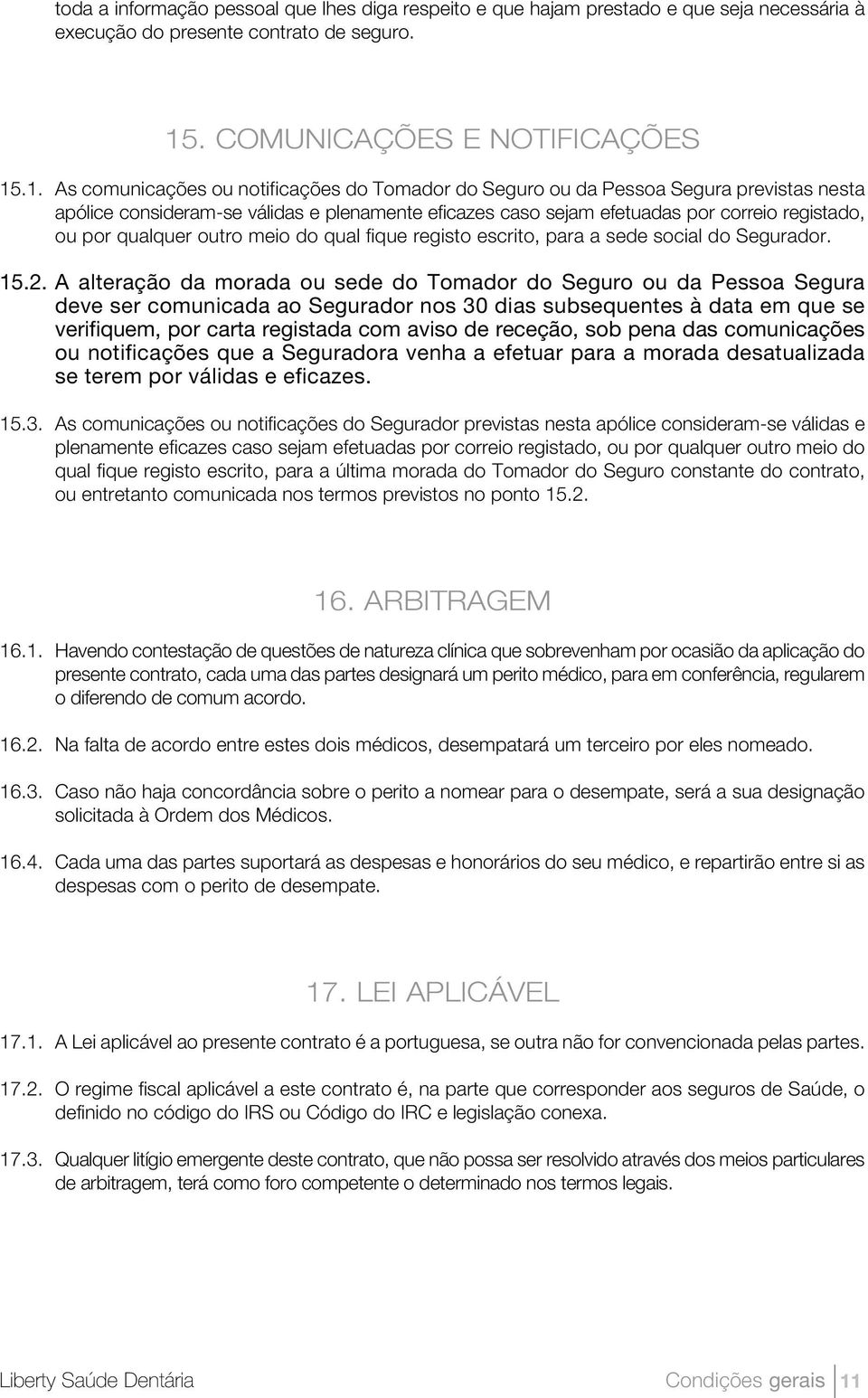 .1. As comunicações ou notificações do Tomador do Seguro ou da Pessoa Segura previstas nesta apólice consideram-se válidas e plenamente eficazes caso sejam efetuadas por correio registado, ou por