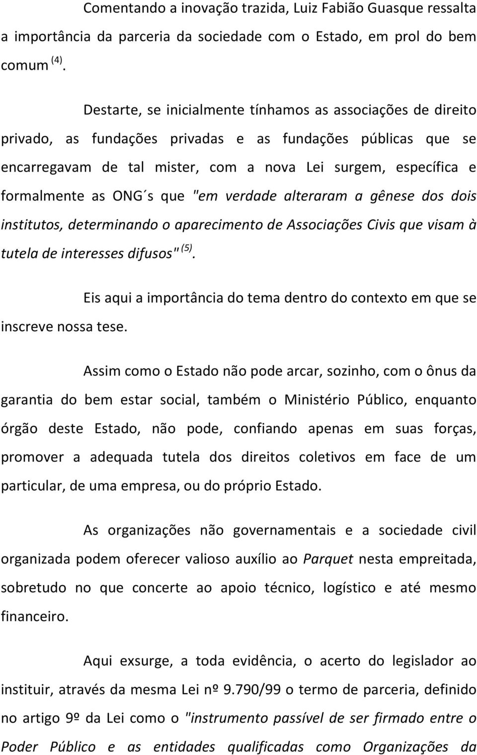 as ONG s que "em verdade alteraram a gênese dos dois institutos, determinando o aparecimento de Associações Civis que visam à tutela de interesses difusos" (5). inscreve nossa tese.