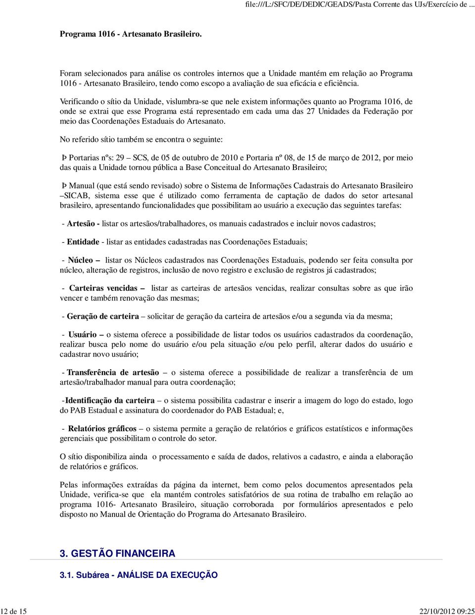 Verificando o sítio da Unidade, vislumbra-se que nele existem informações quanto ao Programa 1016, de onde se extrai que esse Programa está representado em cada uma das 27 Unidades da Federação por