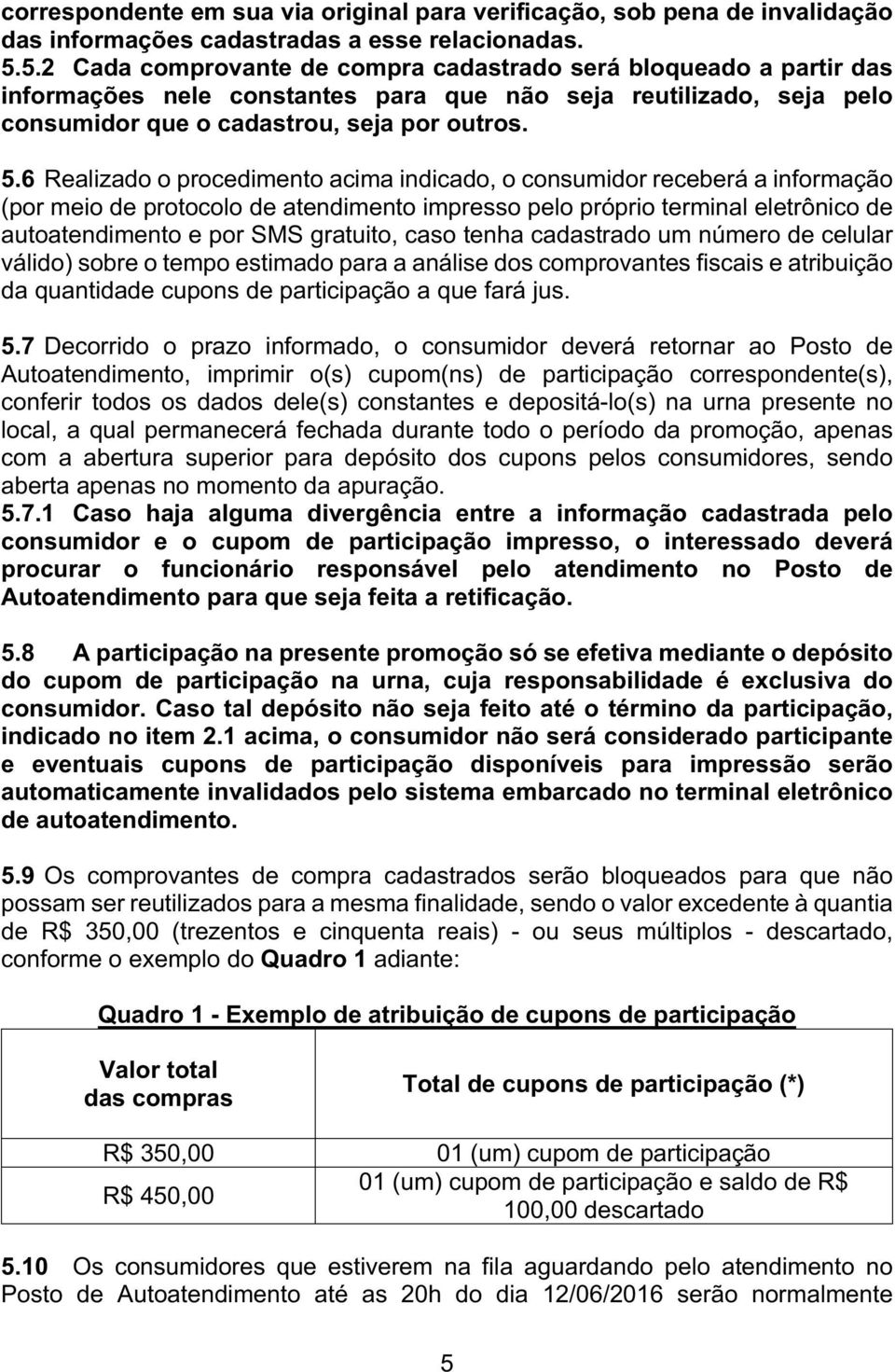 6 Realizado o procedimento acima indicado, o consumidor receberá a informação (por meio de protocolo de atendimento impresso pelo próprio terminal eletrônico de autoatendimento e por SMS gratuito,