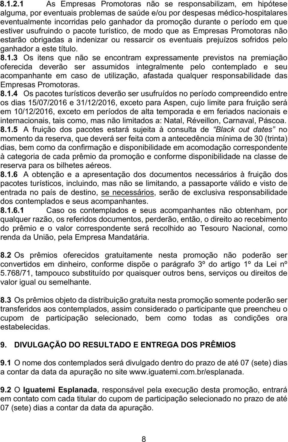 o período em que estiver usufruindo o pacote turístico, de modo que as Empresas Promotoras não estarão obrigadas a indenizar ou ressarcir os eventuais prejuízos sofridos pelo ganhador a este título.