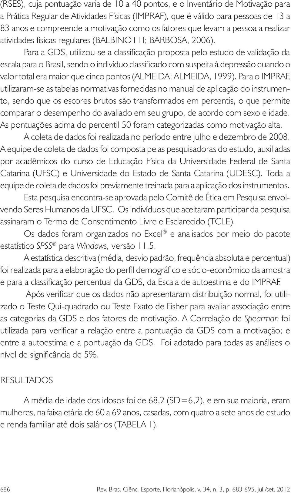 Para a GDS, utilizou-se a classificação proposta pelo estudo de validação da escala para o Brasil, sendo o indivíduo classificado com suspeita à depressão quando o valor total era maior que cinco