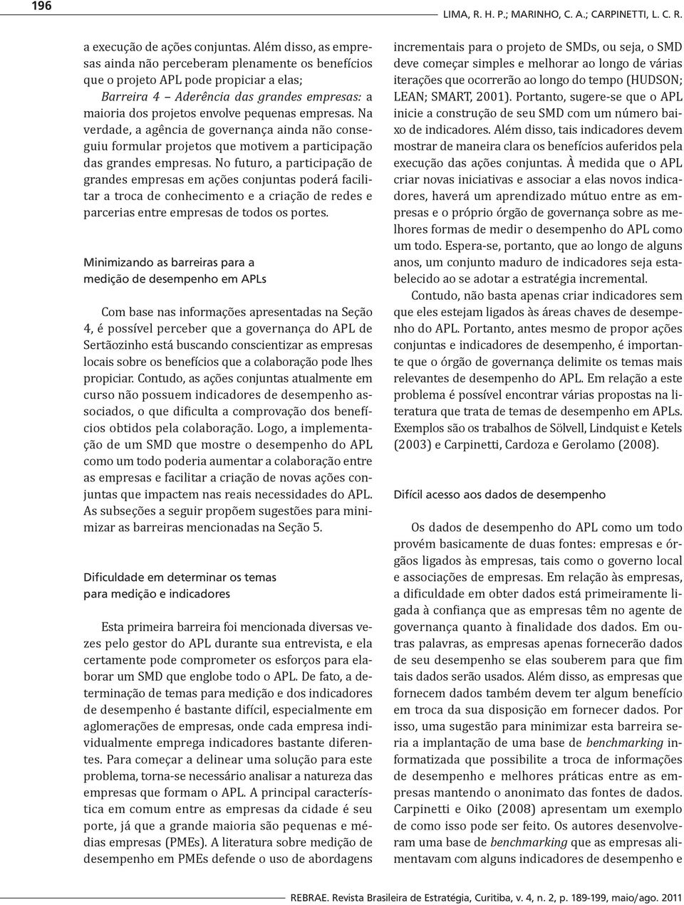 empresas. Na verdade, a agência de governança ainda não conseguiu formular projetos que motivem a participação das grandes empresas.