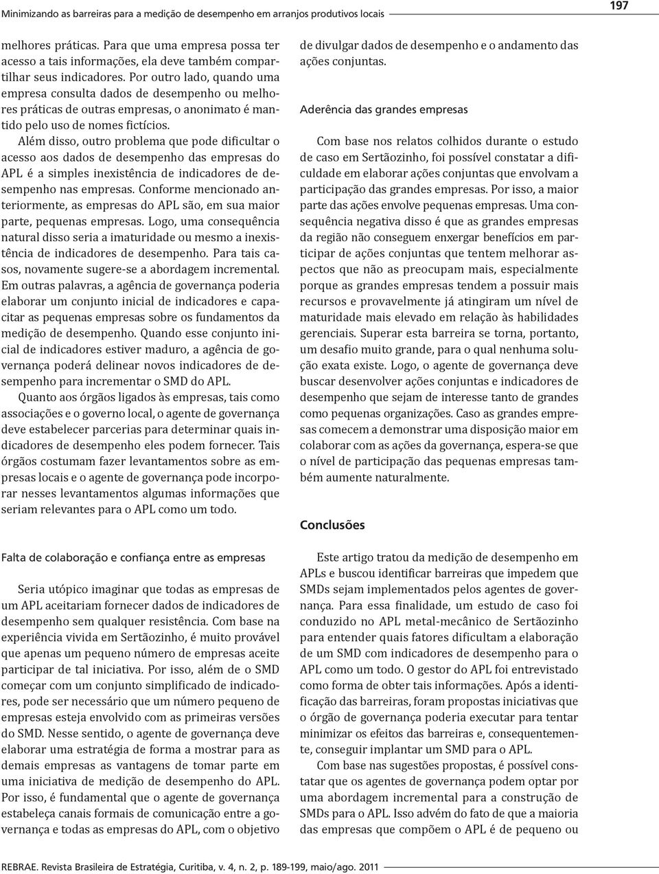 Por outro lado, quando uma empresa consulta dados de desempenho ou melhores práticas de outras empresas, o anonimato é mantido pelo uso de nomes fictícios.