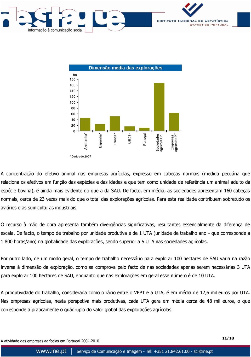 espécie bovina), é ainda mais evidente do que a da SAU. De facto, em média, as sociedades apresentam 160 cabeças normais, cerca de 23 vezes mais do que o total das explorações agrícolas.