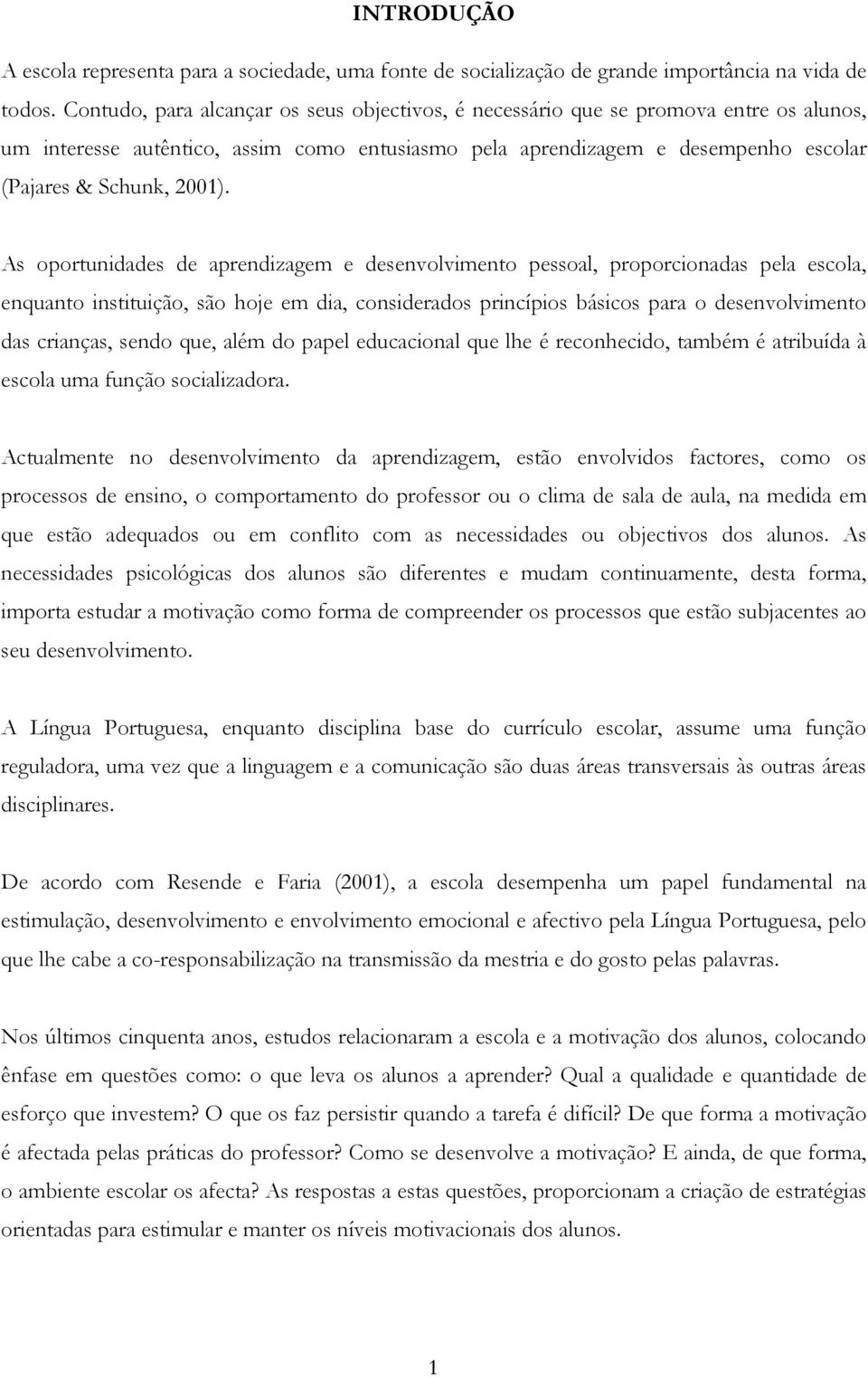 As oportunidades de aprendizagem e desenvolvimento pessoal, proporcionadas pela escola, enquanto instituição, são hoje em dia, considerados princípios básicos para o desenvolvimento das crianças,