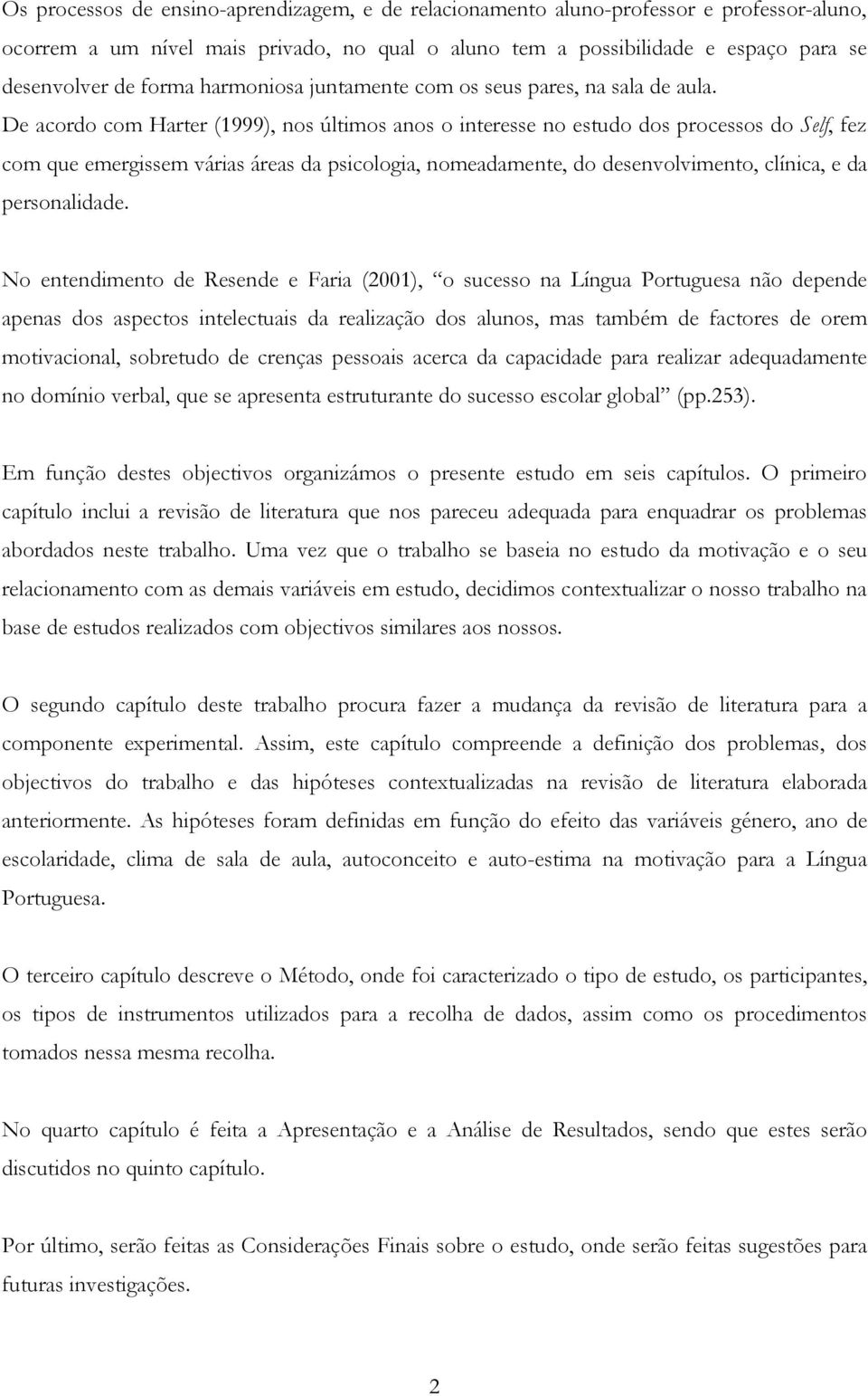 De acordo com Harter (1999), nos últimos anos o interesse no estudo dos processos do Self, fez com que emergissem várias áreas da psicologia, nomeadamente, do desenvolvimento, clínica, e da