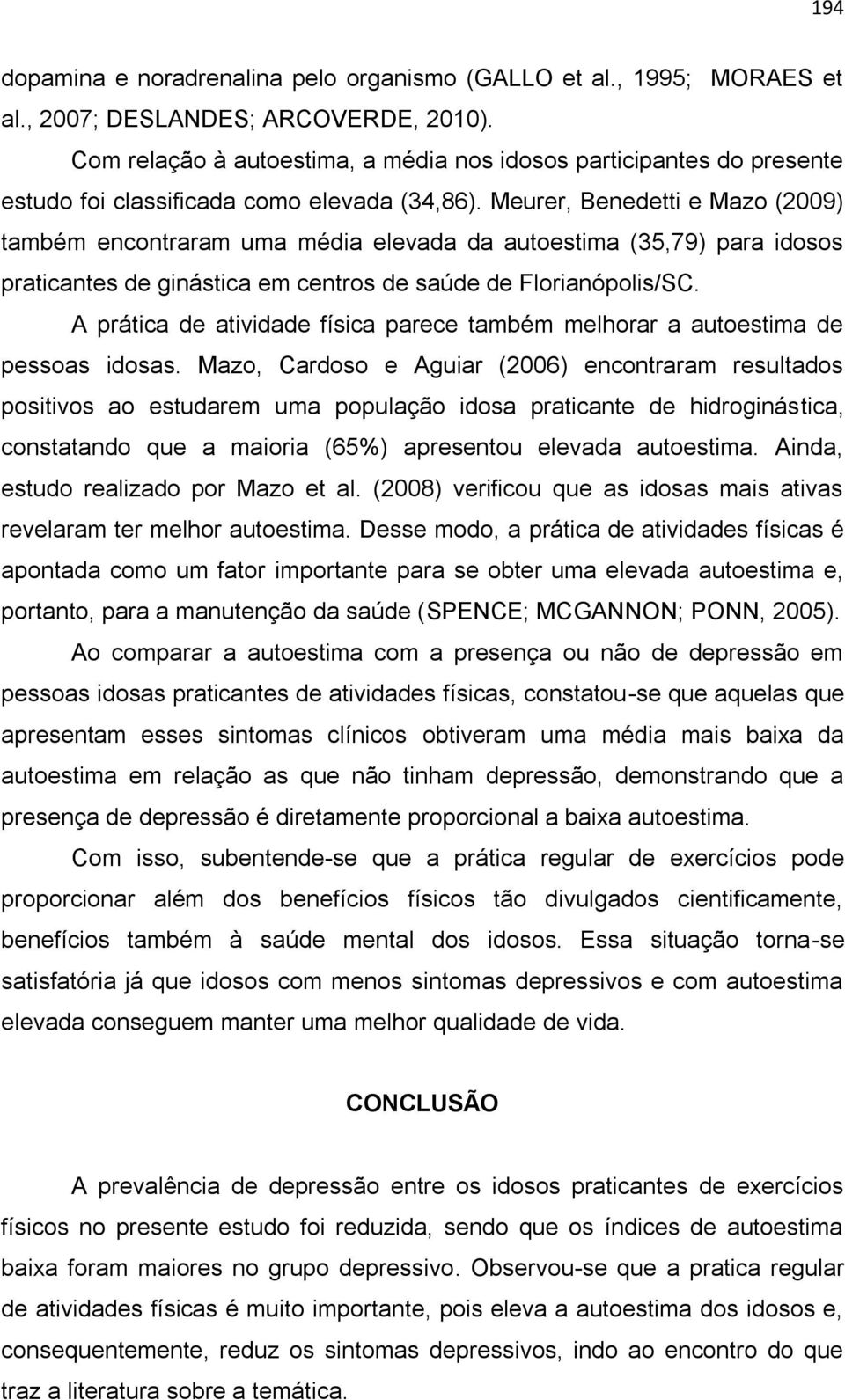 Meurer, Benedetti e Mazo (2009) também encontraram uma média elevada da autoestima (35,79) para idosos praticantes de ginástica em centros de saúde de Florianópolis/SC.