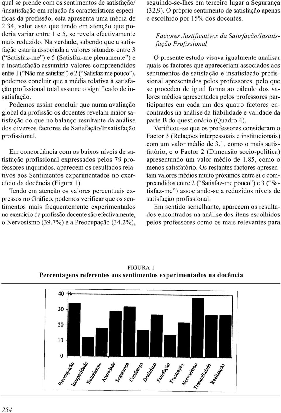 Na verdade, sabendo que a satisfação estaria associada a valores situados entre 3 ( Satisfaz-me ) e 5 (Satisfaz-me plenamente ) e a insatisfação assumiria valores compreendidos entre 1 ( Não me