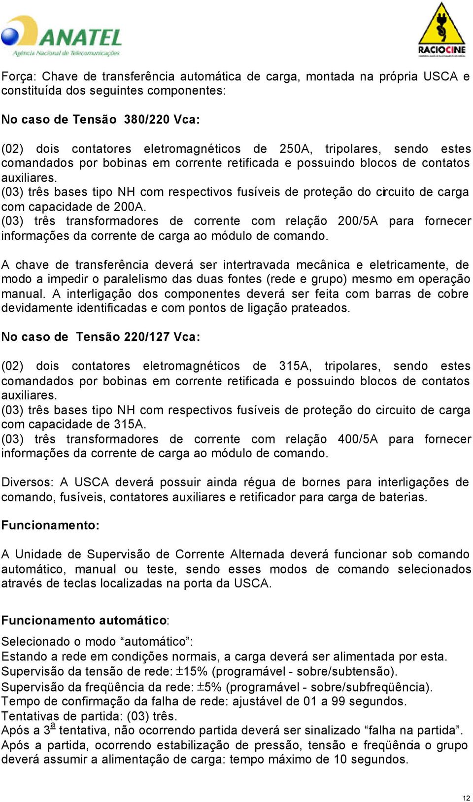 (03) três bases tipo NH com respectivos fusíveis de proteção do circuito de carga com capacidade de 200A.