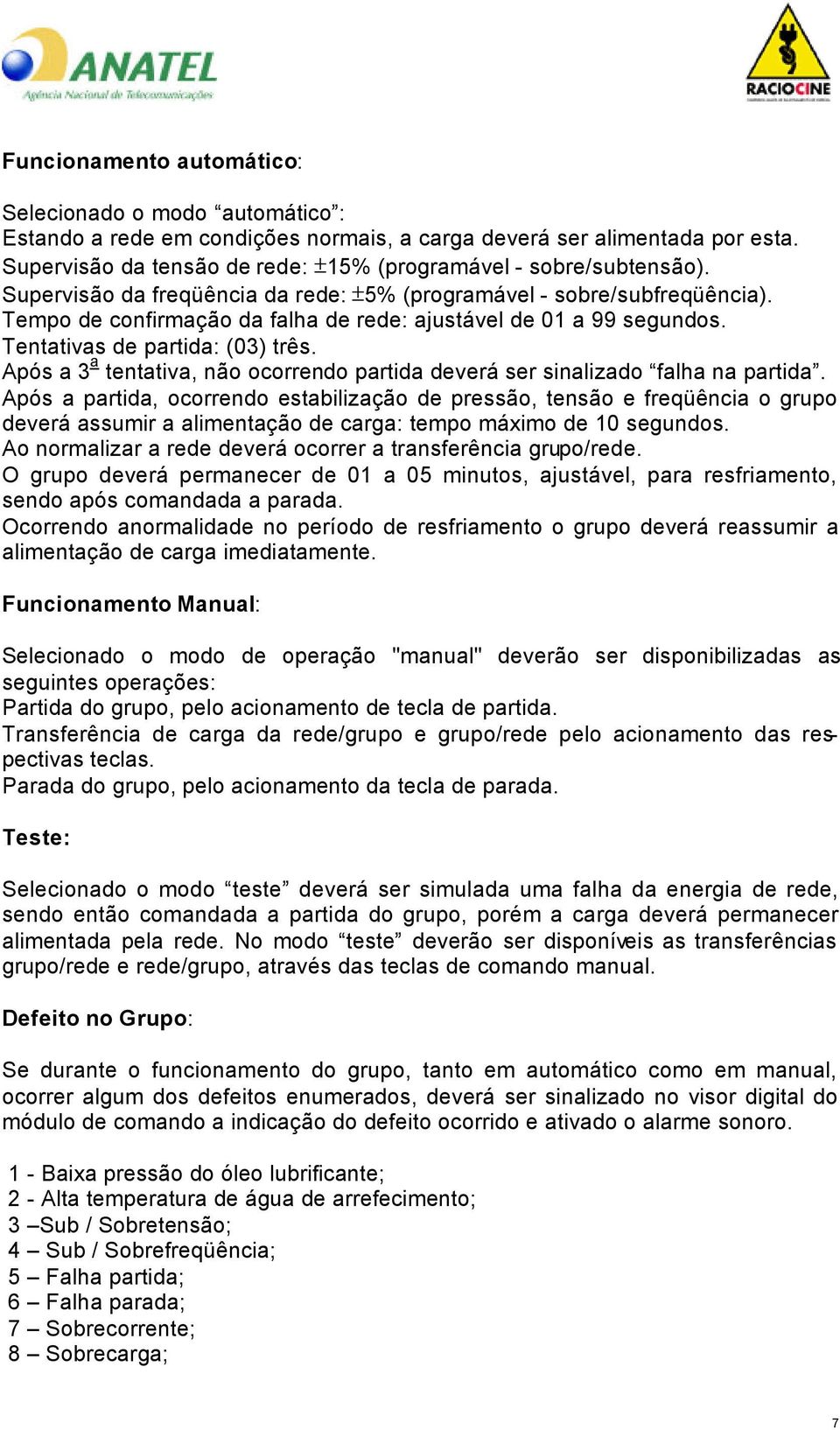 Tempo de confirmação da falha de rede: ajustável de 01 a 99 segundos. Tentativas de partida: (03) três. Após a 3 a tentativa, não ocorrendo partida deverá ser sinalizado falha na partida.