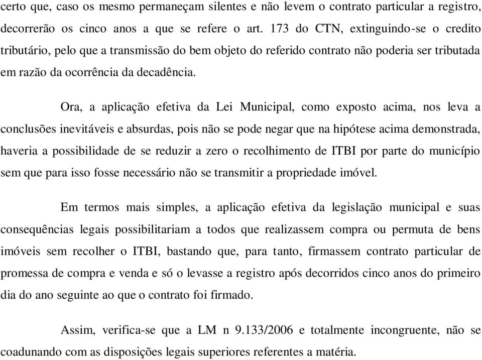 Ora, a aplicação efetiva da Lei Municipal, como exposto acima, nos leva a conclusões inevitáveis e absurdas, pois não se pode negar que na hipótese acima demonstrada, haveria a possibilidade de se