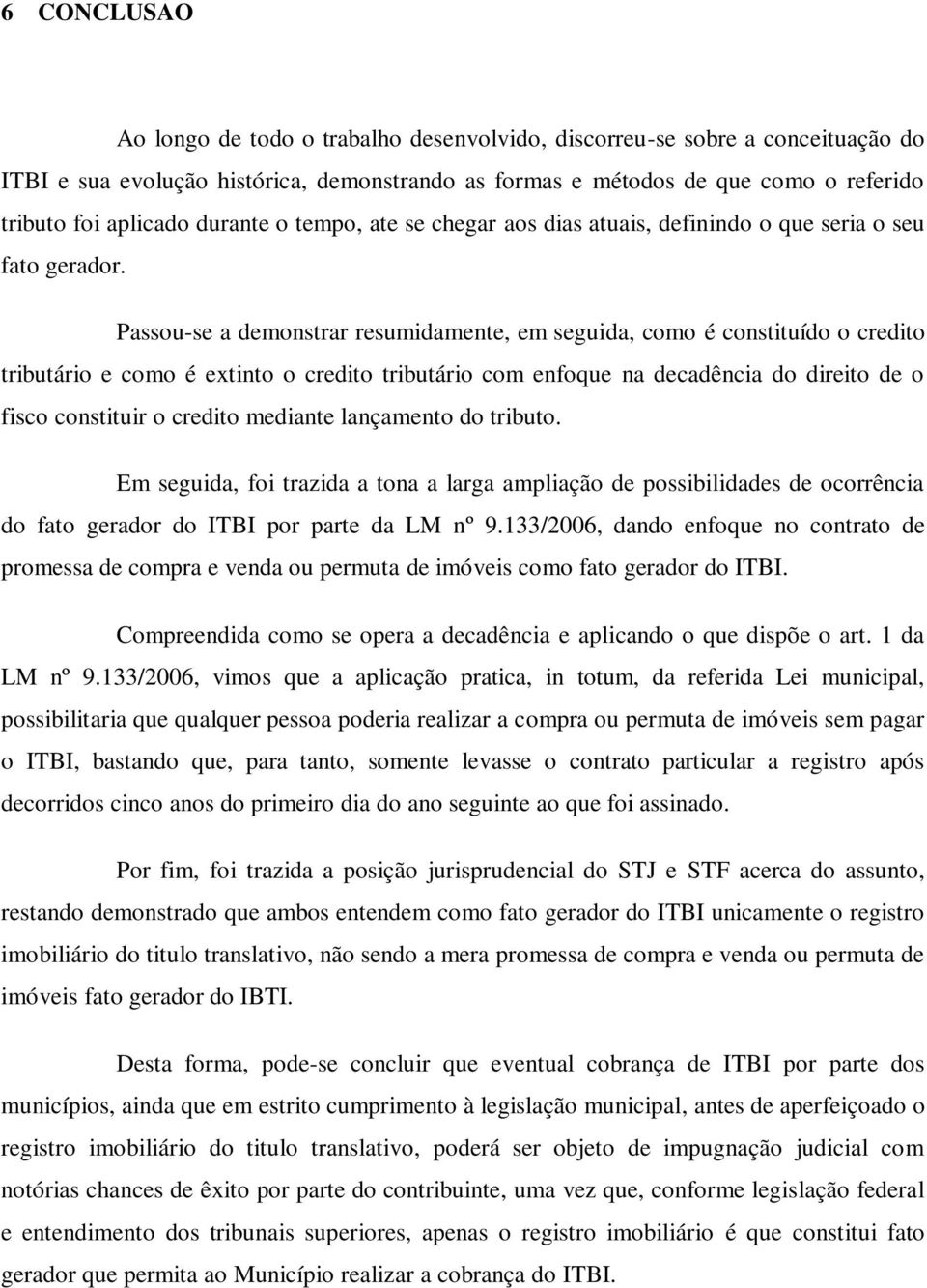 Passou-se a demonstrar resumidamente, em seguida, como é constituído o credito tributário e como é extinto o credito tributário com enfoque na decadência do direito de o fisco constituir o credito