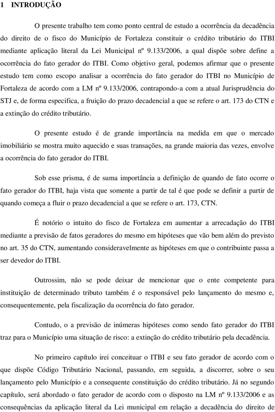 Como objetivo geral, podemos afirmar que o presente estudo tem como escopo analisar a ocorrência do fato gerador do ITBI no Município de Fortaleza de acordo com a LM nº 9.