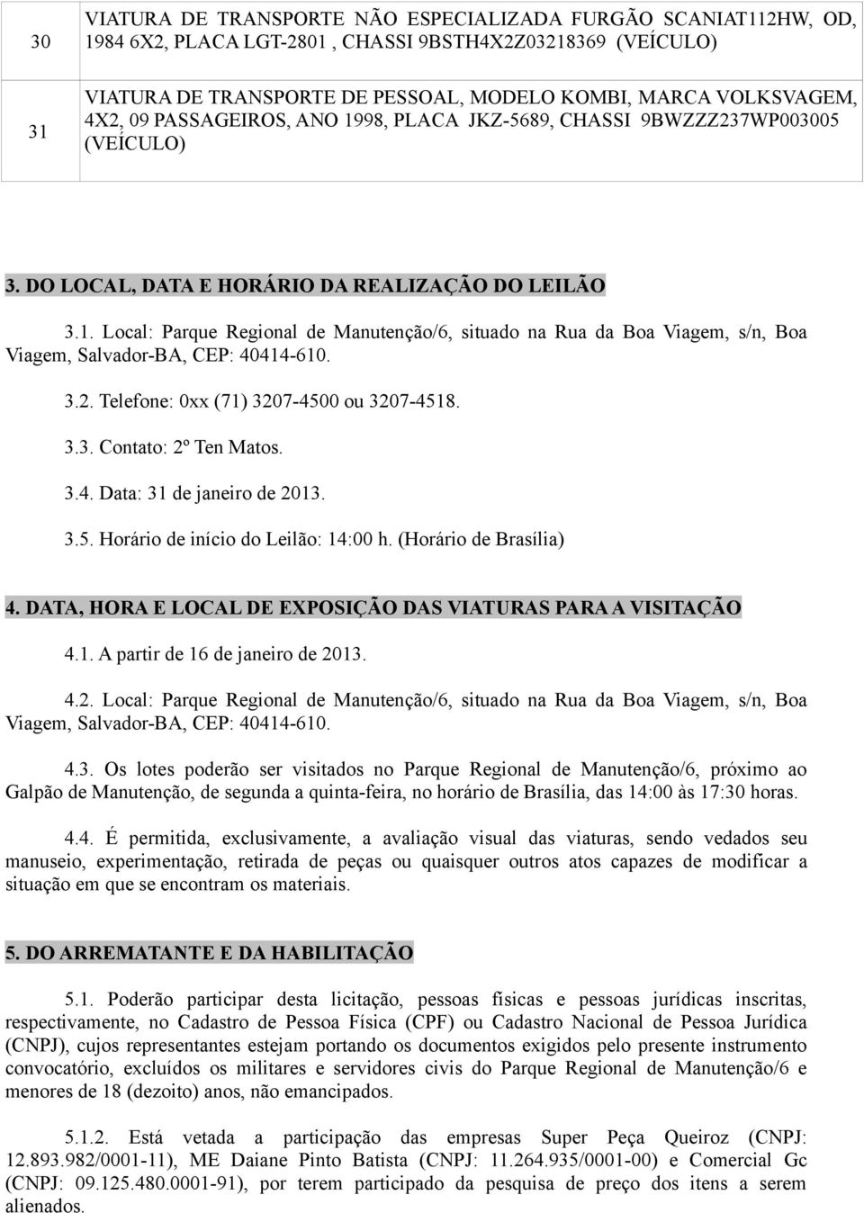 Local: Parque Regional de Manutenção/6, situado na Rua da Boa Viagem, s/n, Boa Viagem, Salvador-BA, CEP: 40414-610. 3.2. Telefone: 0xx (71) 3207-4500 ou 3207-4518. 3.3. Contato: 2º Ten Matos. 3.4. Data: 31 de janeiro de 3.