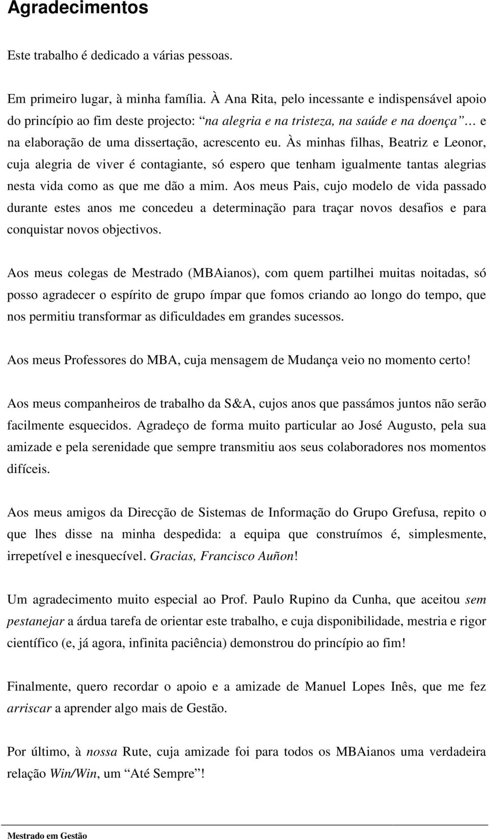 Às minhas filhas, Beatriz e Leonor, cuja alegria de viver é contagiante, só espero que tenham igualmente tantas alegrias nesta vida como as que me dão a mim.