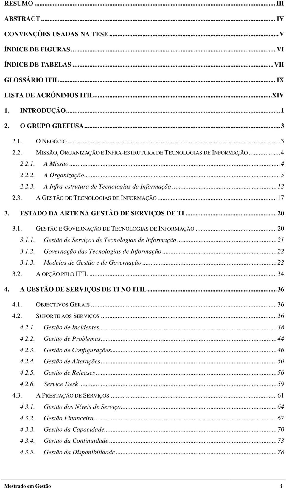 .. 12 2.3. A GESTÃO DE TECNOLOGIAS DE INFORMAÇÃO... 17 3. ESTADO DA ARTE NA GESTÃO DE SERVIÇOS DE TI... 20 3.1. GESTÃO E GOVERNAÇÃO DE TECNOLOGIAS DE INFORMAÇÃO... 20 3.1.1. Gestão de Serviços de Tecnologias de Informação.