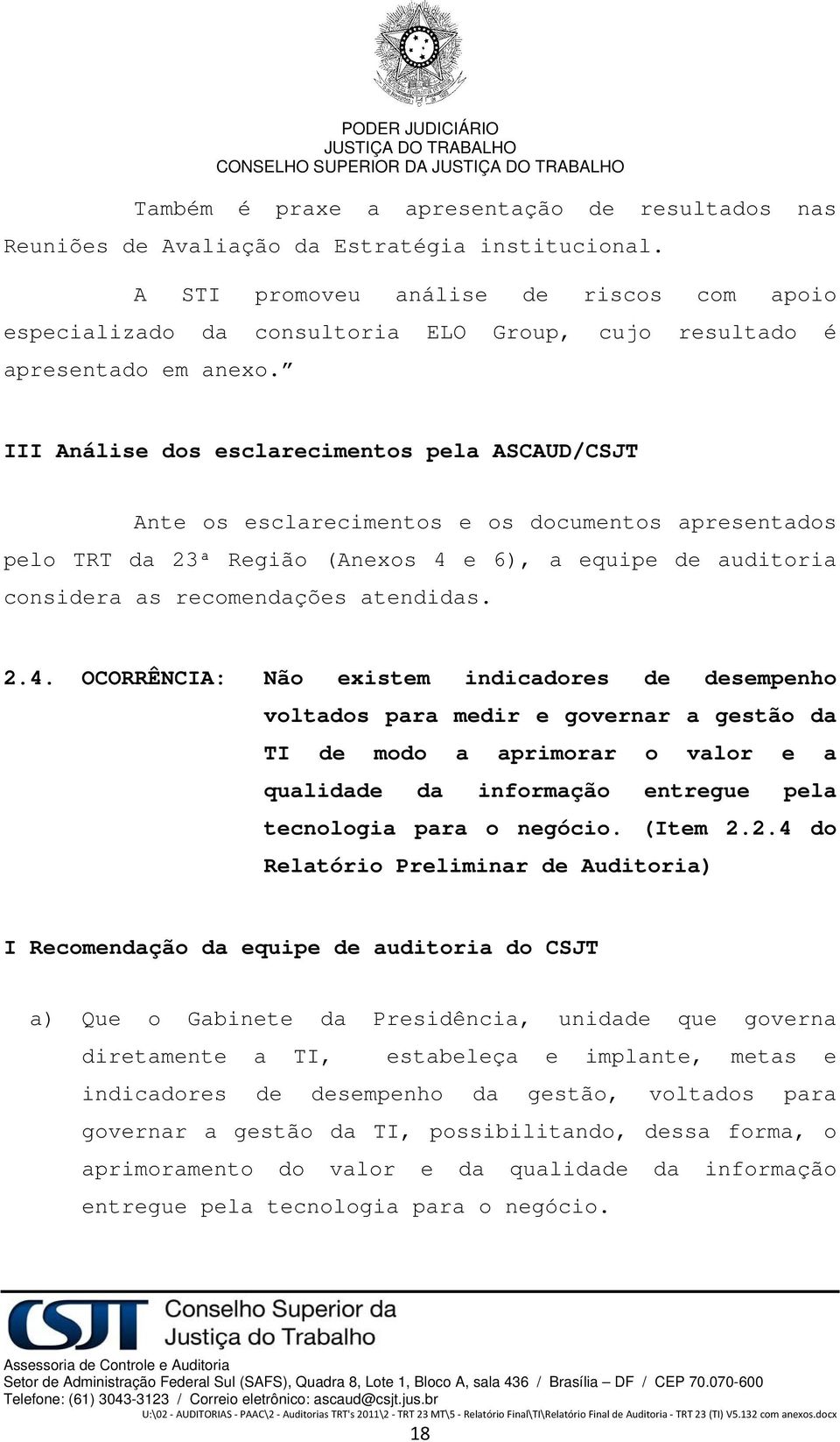 III Análise dos esclarecimentos pela ASCAUD/CSJT Ante os esclarecimentos e os documentos apresentados pelo TRT da 23ª Região (Anexos 4 e 6), a equipe de auditoria considera as recomendações atendidas.