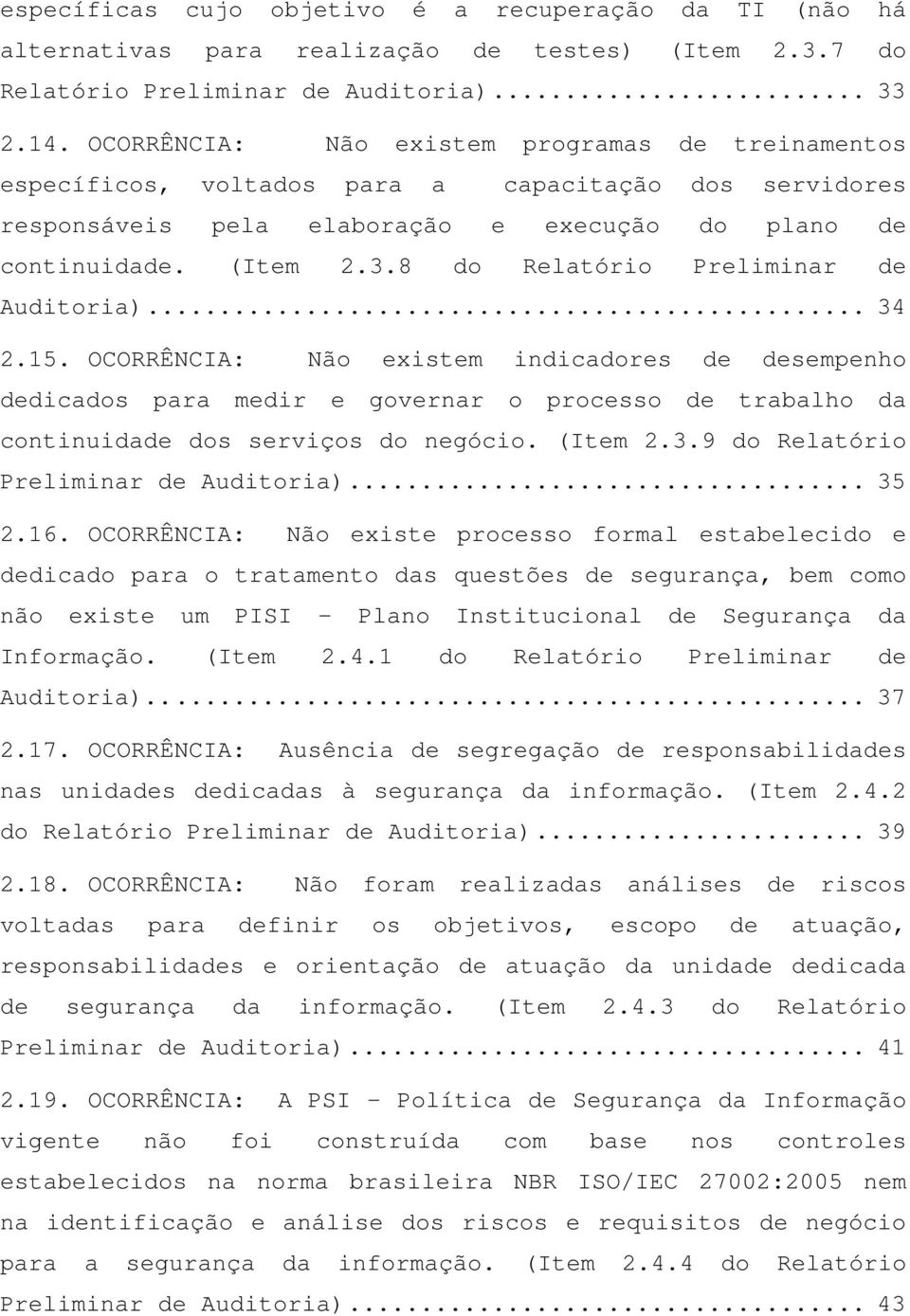 8 do Relatório Preliminar de Auditoria)... 34 2.15. OCORRÊNCIA: Não existem indicadores de desempenho dedicados para medir e governar o processo de trabalho da continuidade dos serviços do negócio.