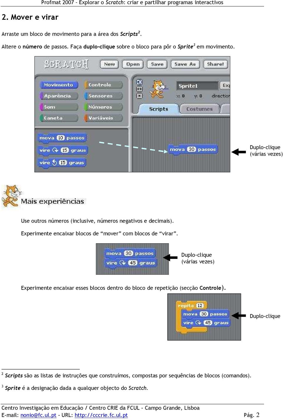 Experimente encaixar blocos de mover com blocos de virar. (várias vezes) Experimente encaixar esses blocos dentro do bloco de repetição (secção Controle).