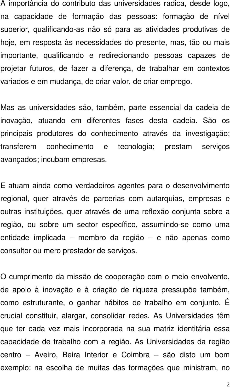 mudança, de criar valor, de criar emprego. Mas as universidades são, também, parte essencial da cadeia de inovação, atuando em diferentes fases desta cadeia.