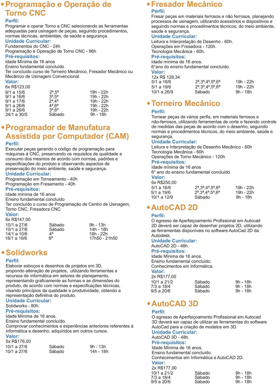 Fundamentos do CNC - 24h Programação e Operação de Torno CNC - 96h Idade Mínima de 16 anos Ensino fundamental concluído Ter concluído curso de Torneiro Mecânico, Fresador Mecânico ou Mecânico de