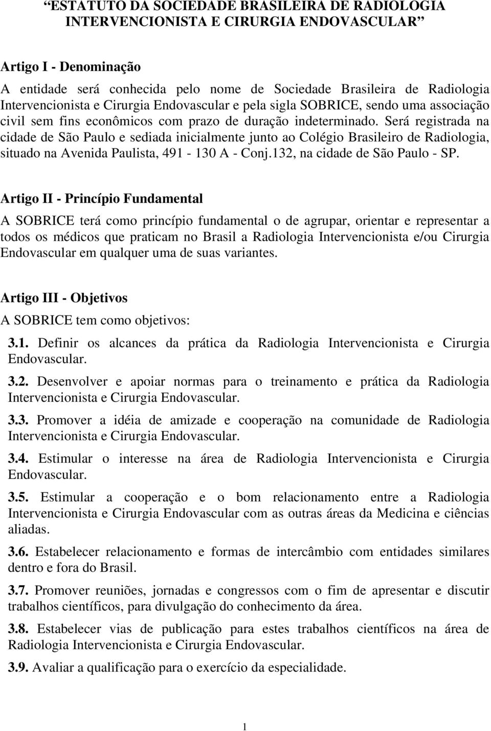 Será registrada na cidade de São Paulo e sediada inicialmente junto ao Colégio Brasileiro de Radiologia, situado na Avenida Paulista, 491-130 A - Conj.132, na cidade de São Paulo - SP.