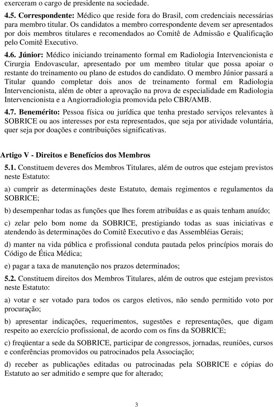 Júnior: Médico iniciando treinamento formal em Radiologia Intervencionista e Cirurgia Endovascular, apresentado por um membro titular que possa apoiar o restante do treinamento ou plano de estudos do