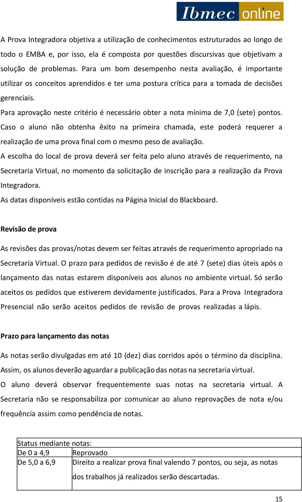 Para aprovação neste critério é necessário obter a nota mínima de 7,0 (sete) pontos.